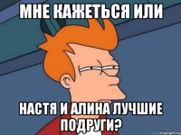 Мне кажеться или Настя и Алина лучшие подруги?