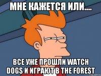 Мне кажется или.... Все уже прошли watch dogs и играют в The Forest