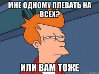 мне одному плевать на всех? или вам тоже