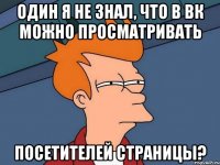 Один я не знал, что в вк можно просматривать посетителей страницы?