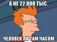 А не 22.000 тыс. человек ли там часом