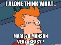 I alone think what.. Marilyn Manson Very_Sexsy?