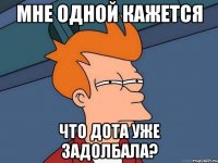 Мне одной кажется что ДОТА уже задолбала?