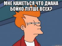 Мне кажеться что Диана Бойко лутше всех? 