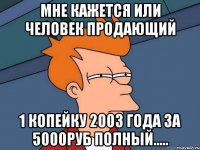 Мне кажется или человек продающий 1 копейку 2003 года за 5000руб полный.....