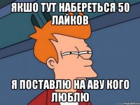 якшо тут набереться 50 лайков я поставлю на аву кого люблю