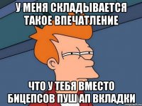 у меня складывается такое впечатление что у тебя вместо бицепсов пуш ап вкладки