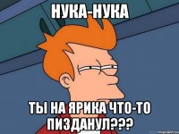 Нука-нука Ты на Ярика что-то пизданул???