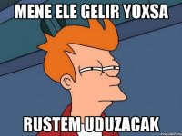 Mene ele gelir yoxsa Rustem uduzacak