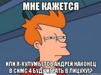 Мне кажется или я-Кулумбетов Андрей наконец в Симс 4 буду играть в лицуху!?