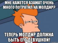 Мне кажется азамат очень много потратил на молдир? Теперь молдир должна быть его девушкой!