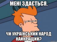 Мені здається, чи український народ найкращий?