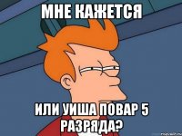 Мне Кажется Или Уиша повар 5 разряда?