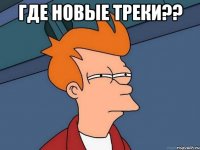 Где новые треки?? 