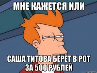 мне кажется или САША ТИТОВА берёт в рот за 500 рублей