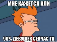 Мне кажется или 90% девушек сейчас ТП