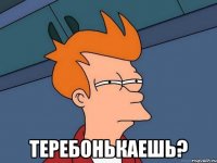  Теребонькаешь?