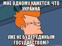 Мне одному кажется, что Украина уже не будет единым государством?