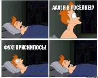 ааа! я в посёлке!? фух! приснилось!