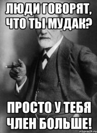 ЛЮДИ ГОВОРЯТ, ЧТО ТЫ МУДАК? ПРОСТО У ТЕБЯ ЧЛЕН БОЛЬШЕ!