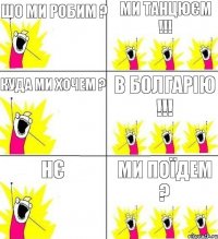 Шо ми робим ? Ми танцюєм !!! Куда ми хочем ? В Болгарію !!! Ми поїдем ? НЄ