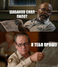 ШАБАНОВ СНЯЛ ПИЛОТ Я ТЕБЯ ПРОШУ