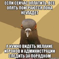 Если сейчас оплатить, все опять поиграются пока неупадет А нужно видеть желание игроков и администрации следить за порядком