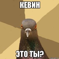 кевин это ты?