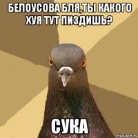 Белоусова бля,ты какого хуя тут пиздишь? сука