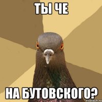 ты че на бутовского?