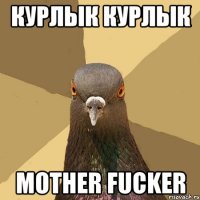 КУРЛЫК КУРЛЫК MOTHER FUCKER