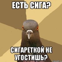 ЕСТЬ СИГА? СИГАРЕТКОЙ НЕ УГOСТИШЬ?