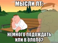 мысли лт: немного подождать или в ололо?