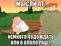 мысли лт: немного подождать или в ололо раш?