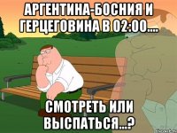 Аргентина-Босния и Герцеговина в 02:00.... Смотреть или выспаться...?