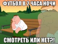 ФУТБОЛ В 2 ЧАСА НОЧИ СМОТРЕТЬ ИЛИ НЕТ?!