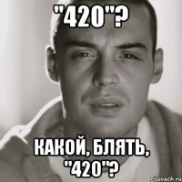 "420"? КАКОЙ, БЛЯТЬ, "420"?