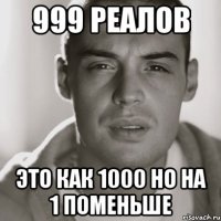 999 реалов это как 1000 но на 1 поменьше