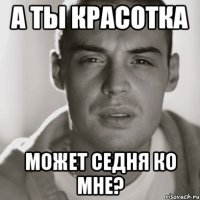 а ты красотка может седня ко мне?