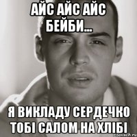 айс айс айс бейби... я викладу сердечко тобі салом на хлібі