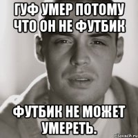 гуф умер потому что он не футбик футбик не может умереть.