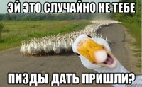 ЭЙ ЭТО СЛУЧАЙНО НЕ ТЕБЕ ПИЗДЫ ДАТЬ ПРИШЛИ?