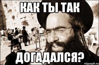 Как ты так догадался?