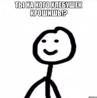 Ты на кого хлебушек крошишь!? 