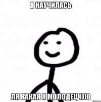 я научилась ля какая я молодец )))0