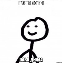 какая-то ты Dark дюма