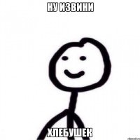 Ну извини хлебушек