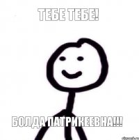 ТЕБЕ ТЕБЕ! БОЛДА ПАТРИКЕЕВНА!!!