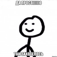 да прост)))))0 так захотелось