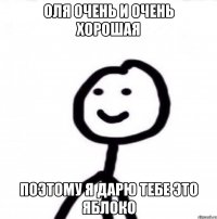 Оля очень и очень хорошая Поэтому я дарю тебе это яблоко